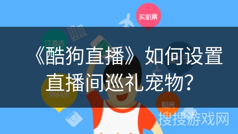 《酷狗直播》如何设置直播间巡礼宠物？