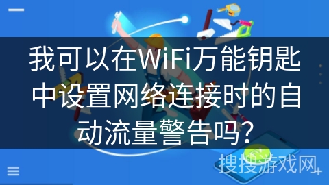 我可以在WiFi万能钥匙中设置网络连接时的自动流量警告吗？
