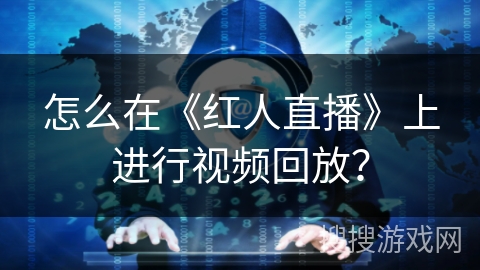 怎么在《红人直播》上进行视频回放？