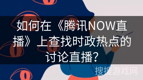 如何在《腾讯NOW直播》上查找时政热点的讨论直播？
