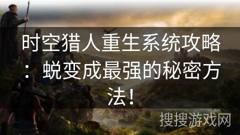 时空猎人重生系统攻略：蜕变成最强的秘密方法！