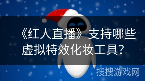 《红人直播》支持哪些虚拟特效化妆工具？