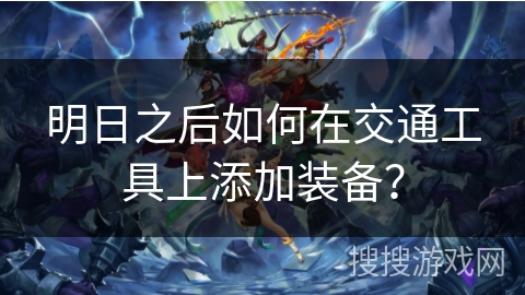 明日之后如何在交通工具上添加装备？