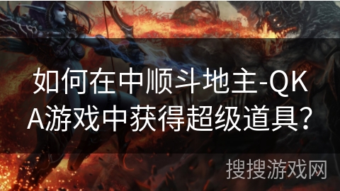 如何在中顺斗地主-QKA游戏中获得超级道具？