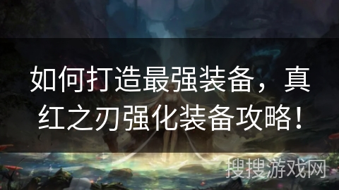 如何打造最强装备，真红之刃强化装备攻略！