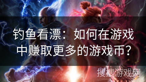 钓鱼看漂：如何在游戏中赚取更多的游戏币？