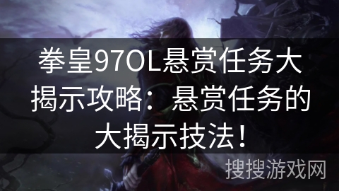 拳皇97OL悬赏任务大揭示攻略：悬赏任务的大揭示技法！