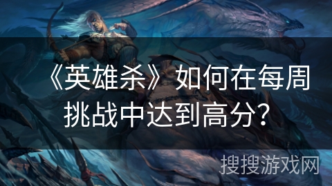 《英雄杀》如何在每周挑战中达到高分？