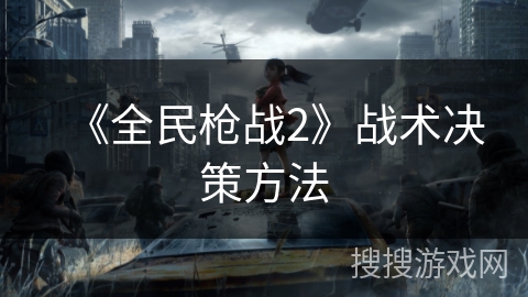 《全民枪战2》战术决策方法