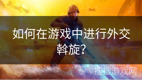 如何在游戏中进行外交斡旋？