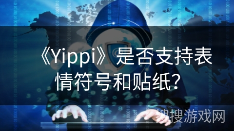 《Yippi》是否支持表情符号和贴纸？