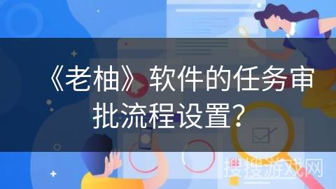《老柚》软件的任务审批流程设置？