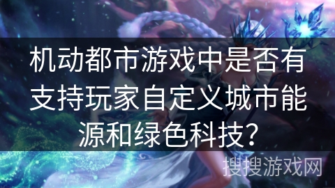机动都市游戏中是否有支持玩家自定义城市能源和绿色科技？
