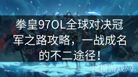 拳皇97OL全球对决冠军之路攻略，一战成名的不二途径！