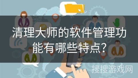 清理大师的软件管理功能有哪些特点？