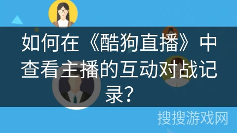 如何在《酷狗直播》中查看主播的互动对战记录？