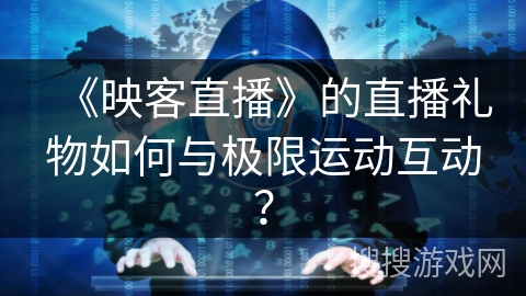 《映客直播》的直播礼物如何与极限运动互动？
