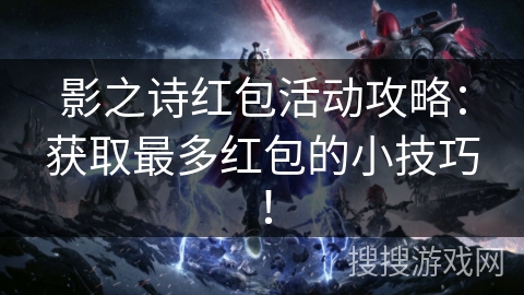 影之诗红包活动攻略：获取最多红包的小技巧！