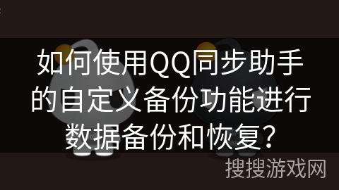 如何使用QQ同步助手的自定义备份功能进行数据备份和恢复？