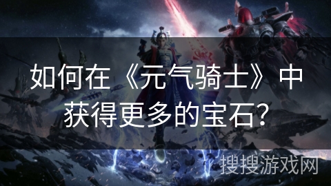如何在《元气骑士》中获得更多的宝石？
