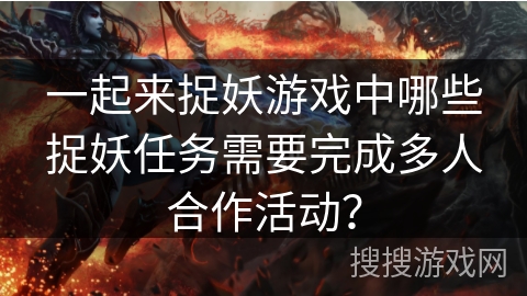 一起来捉妖游戏中哪些捉妖任务需要完成多人合作活动？