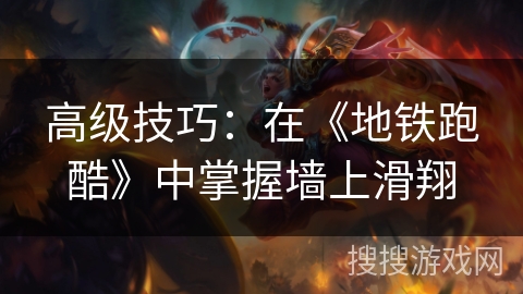 高级技巧：在《地铁跑酷》中掌握墙上滑翔