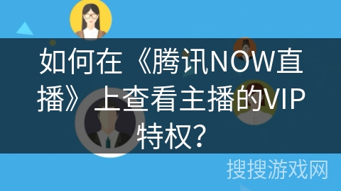 如何在《腾讯NOW直播》上查看主播的VIP特权？
