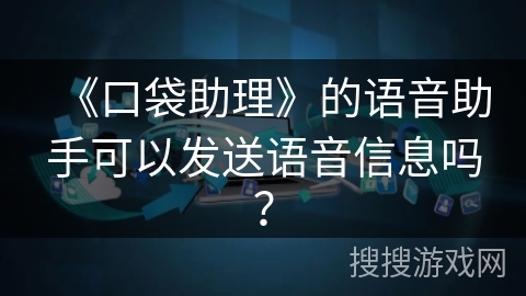 《口袋助理》的语音助手可以发送语音信息吗？