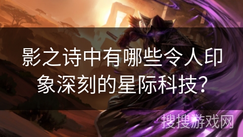 影之诗中有哪些令人印象深刻的星际科技？