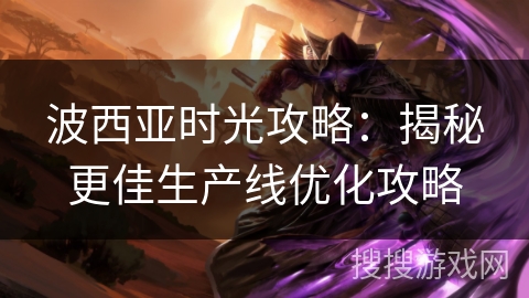 波西亚时光攻略：揭秘更佳生产线优化攻略