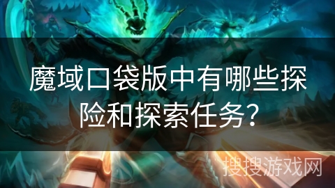 魔域口袋版中有哪些探险和探索任务？