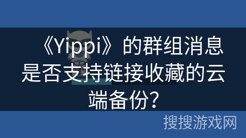 《Yippi》的群组消息是否支持链接收藏的云端备份？