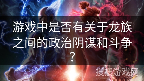 游戏中是否有关于龙族之间的政治阴谋和斗争？