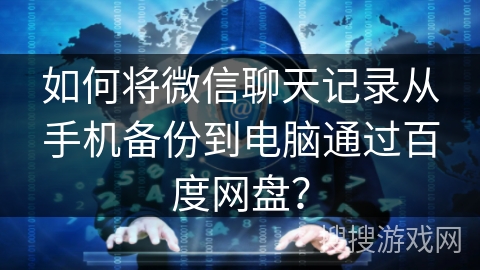 如何将微信聊天记录从手机备份到电脑通过百度网盘？