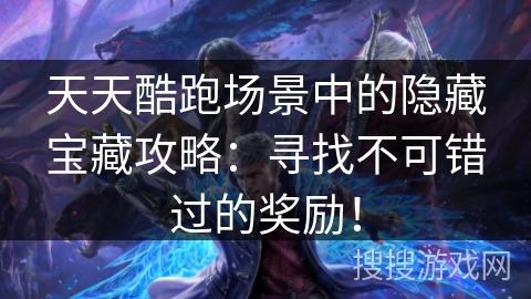 天天酷跑场景中的隐藏宝藏攻略：寻找不可错过的奖励！
