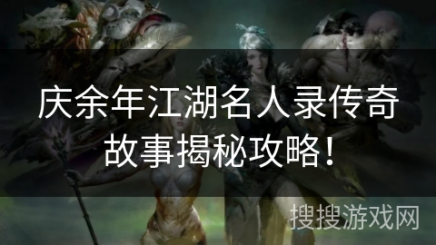 庆余年江湖名人录传奇故事揭秘攻略！