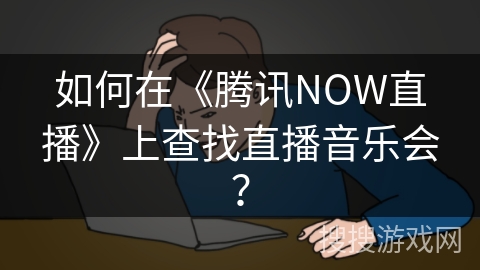 如何在《腾讯NOW直播》上查找直播音乐会？