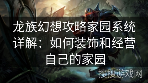 龙族幻想攻略家园系统详解：如何装饰和经营自己的家园