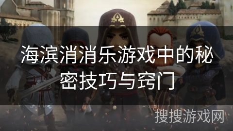 海滨消消乐游戏中的秘密技巧与窍门