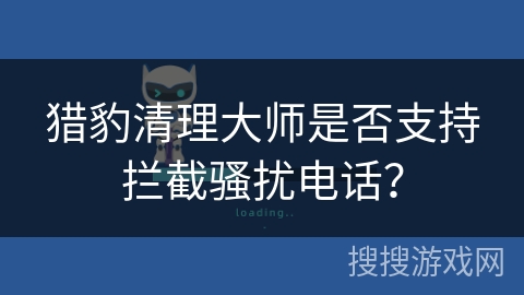 猎豹清理大师是否支持拦截骚扰电话？