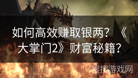 如何高效赚取银两？《大掌门2》财富秘籍？