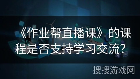 《作业帮直播课》的课程是否支持学习交流？
