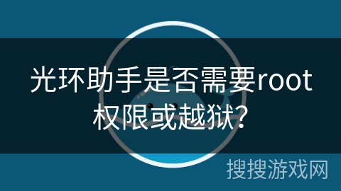 光环助手是否需要root权限或越狱？