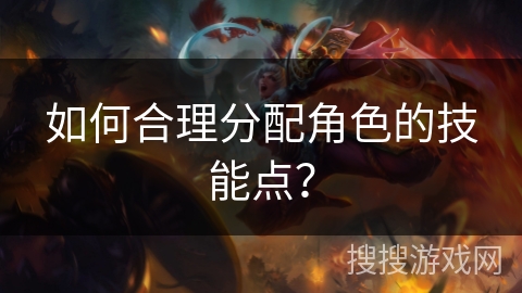 如何合理分配角色的技能点？