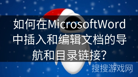 如何在MicrosoftWord中插入和编辑文档的导航和目录链接？