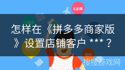 怎样在《拼多多商家版》设置店铺客户 *** ？