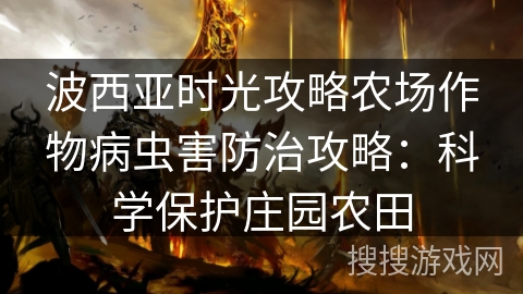 波西亚时光攻略农场作物病虫害防治攻略：科学保护庄园农田