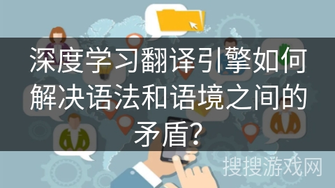 深度学习翻译引擎如何解决语法和语境之间的矛盾？