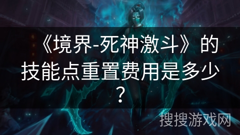 《境界-死神激斗》的技能点重置费用是多少？