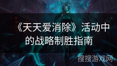 《天天爱消除》活动中的战略制胜指南
